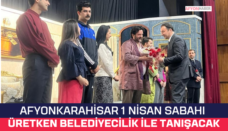 Afyonkarahisar 1 Nisan Sabahı Üretken Belediyecilik İle Tanışacak